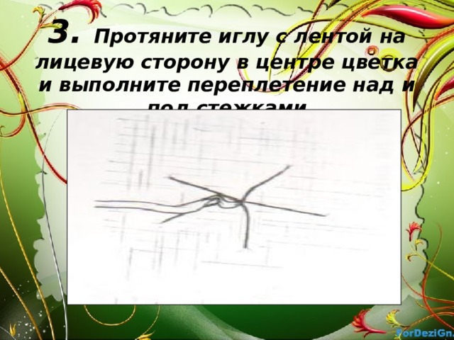 3. Протяните иглу с лентой на лицевую сторону в центре цветка и выполните переплетение над и под стежками   