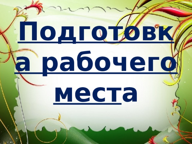 Подготовка рабочего мест а 