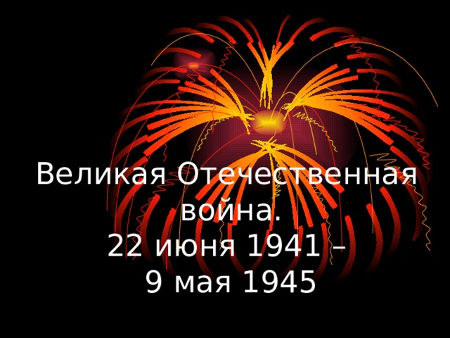 Великая Отечественная  война.  22 июня 1941 –  9 мая 1945 