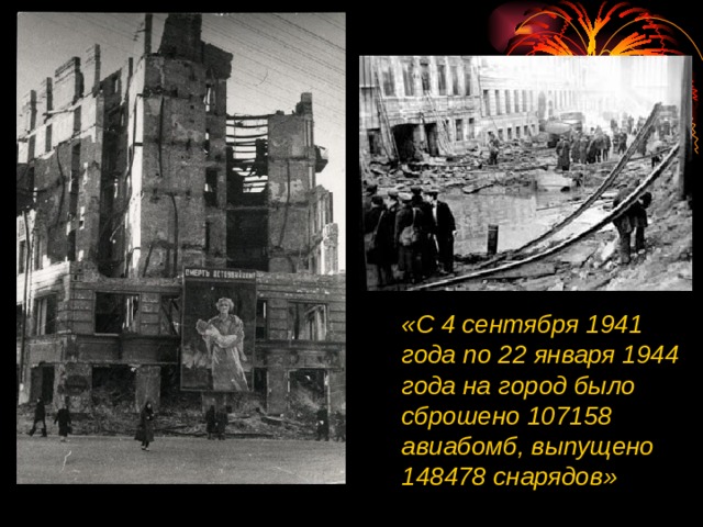 «С 4 сентября 1941 года по 22 января 1944 года на город было сброшено 107158 авиабомб, выпущено 148478 снарядов» 