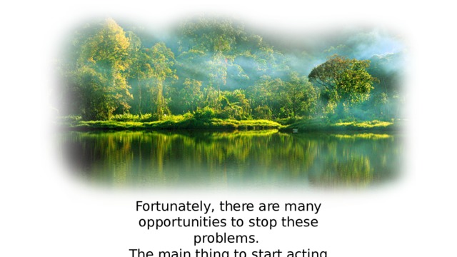  Fortunately, there are many opportunities to stop these problems. The main thing to start acting now 