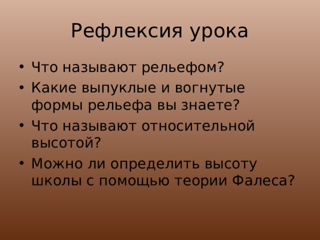 Рефлексия урока Что называют рельефом? Какие выпуклые и вогнутые формы рельефа вы знаете? Что называют относительной высотой? Можно ли определить высоту школы с помощью теории Фалеса?   