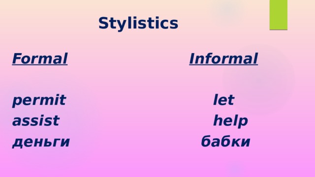 Stylistics Formal            Informal  permit              let assist              help деньги             бабки  