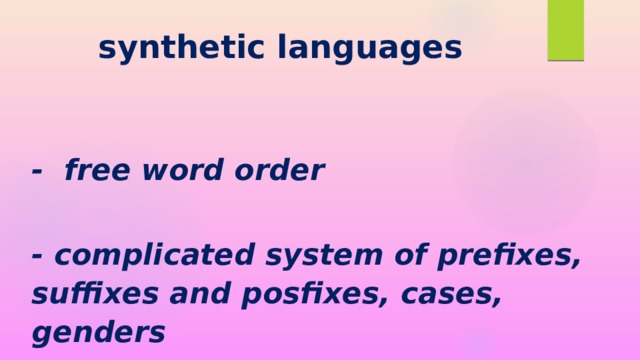 synthetic languages - free word order  - complicated system of prefixes, suffixes and posfixes, cases, genders  