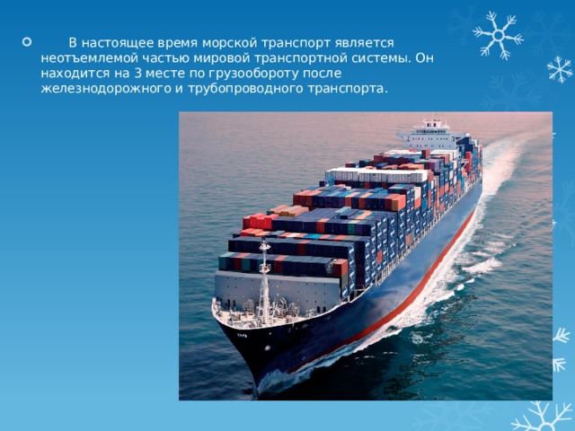 В настоящее время морской транспорт является неотъемлемой частью мировой транспортной системы. Он находится на 3 месте по грузообороту после железнодорожного и трубопроводного транспорта.   