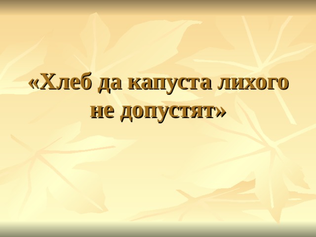 «Хлеб да капуста лихого не допустят» 