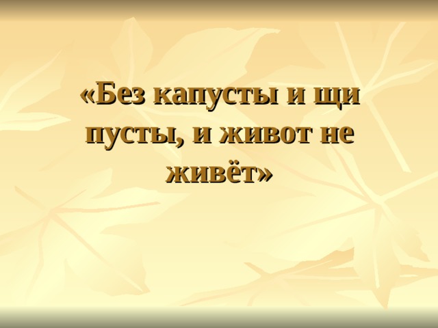 «Без капусты и щи пусты, и живот не живёт» 