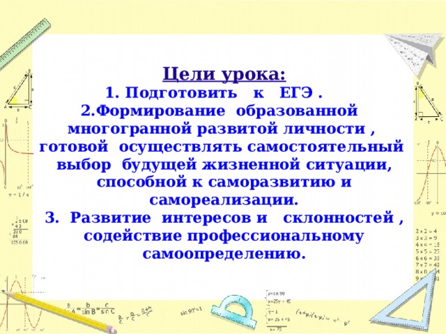 Цели урока:  1. Подготовить к ЕГЭ .  2.Формирование образованной многогранной развитой личности , готовой осуществлять самостоятельный выбор будущей жизненной ситуации, способной к саморазвитию и самореализации.  3. Развитие интересов и склонностей , содействие профессиональному самоопределению.    