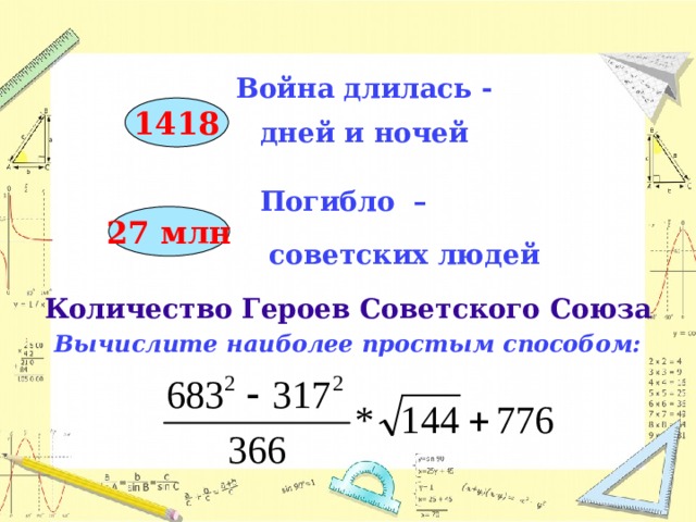 Война длилась -   дней и ночей 1418  Погибло –   советских людей  Количество Героев Советского Союза Вычислите наиболее простым способом:        27 млн  