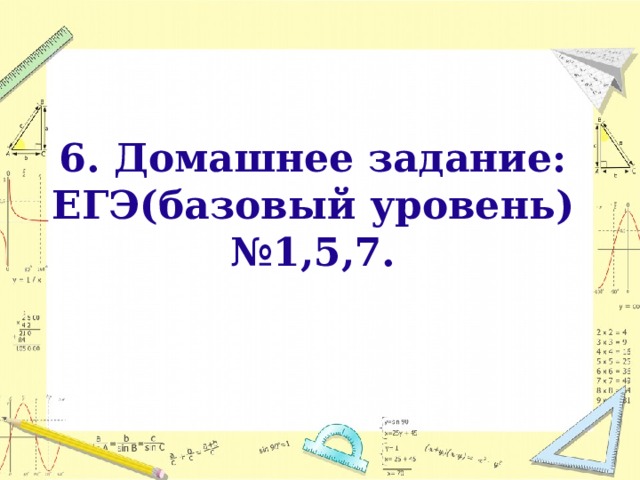 6. Домашнее задание:  ЕГЭ(базовый уровень)  №1,5,7.     