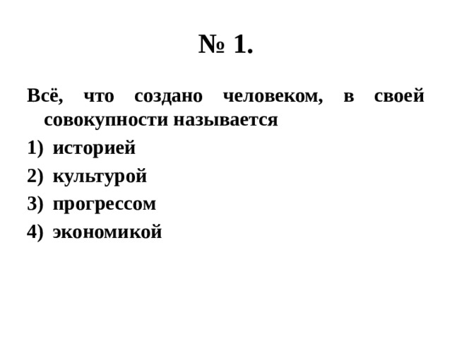 № 1. Всё, что создано человеком, в своей совокупности называется историей культурой прогрессом экономикой 