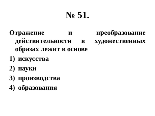 № 51. Отражение и преобразование действительности в художественных образах лежит в основе искусства науки производства образования 