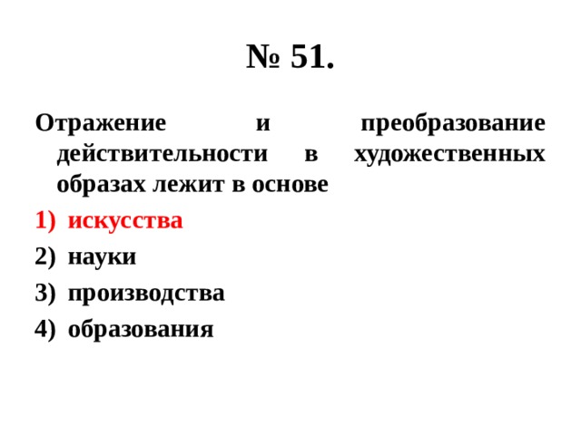 № 51. Отражение и преобразование действительности в художественных образах лежит в основе искусства науки производства образования 