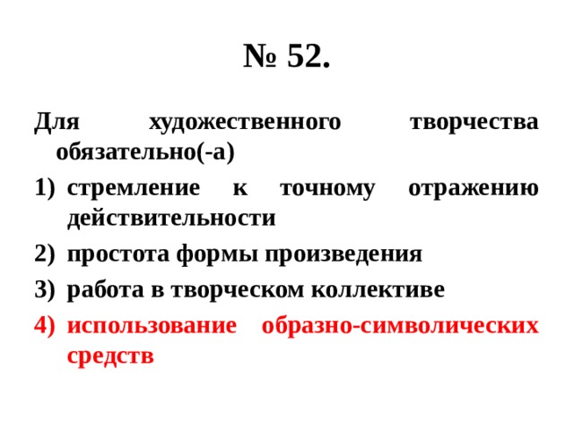 № 52. Для художественного творчества обязательно(-а) стремление к точному отражению действительности простота формы произведения работа в творческом коллективе использование образно-символических средств 