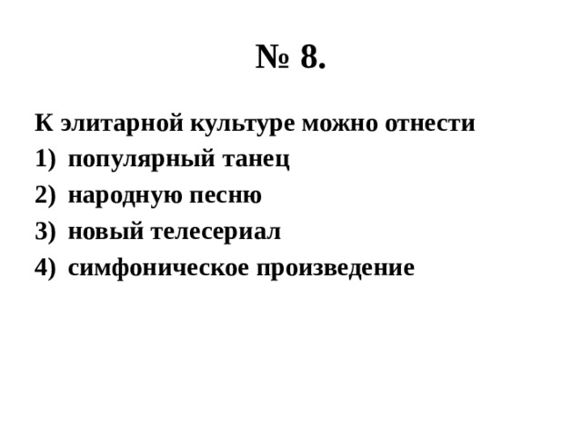 № 8. К элитарной культуре можно отнести популярный танец народную песню новый телесериал симфоническое произведение 