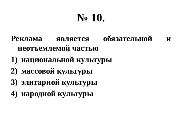 № 10. Реклама является обязательной и неотъемлемой частью национальной культуры массовой культуры элитарной культуры народной культуры 