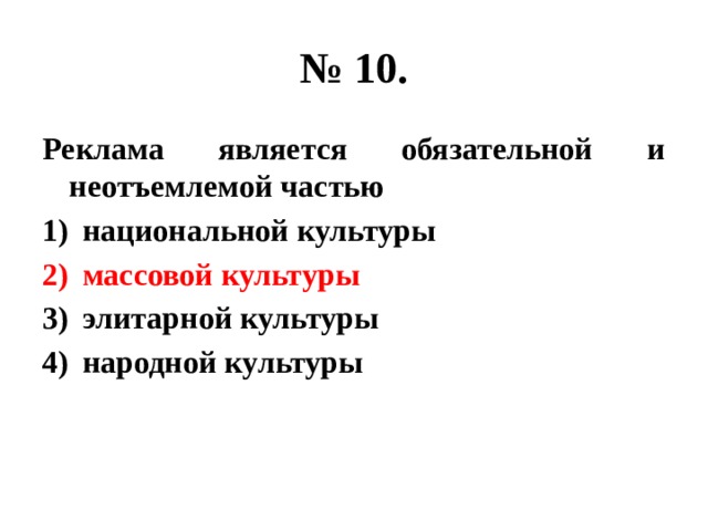 № 10. Реклама является обязательной и неотъемлемой частью национальной культуры массовой культуры элитарной культуры народной культуры 