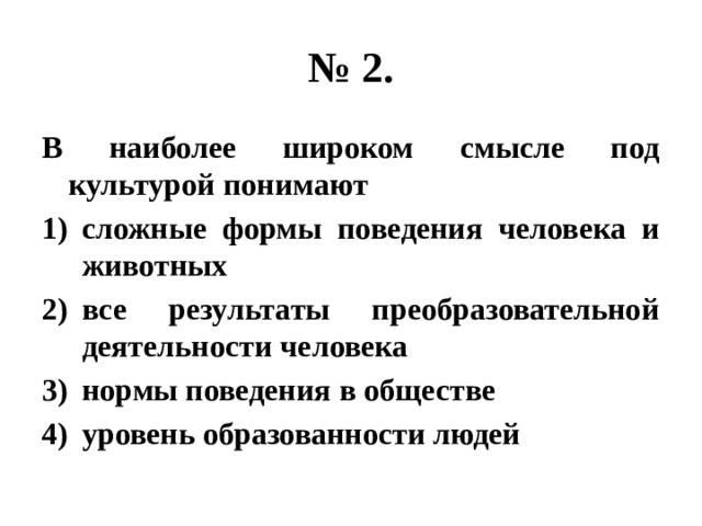 № 2. В наиболее широком смысле под культурой понимают сложные формы поведения человека и животных все результаты преобразовательной деятельности человека нормы поведения в обществе уровень образованности людей 