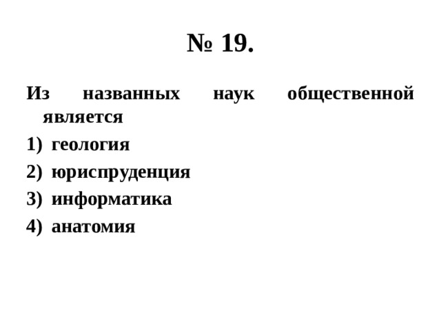 № 19. Из названных наук общественной является геология юриспруденция информатика анатомия 