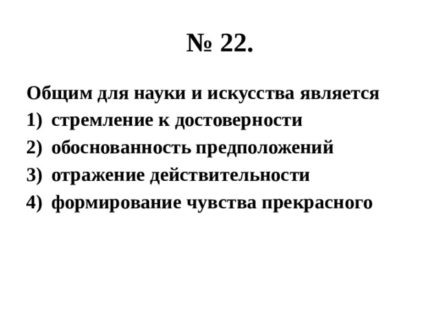 № 22. Общим для науки и искусства является стремление к достоверности обоснованность предположений отражение действительности формирование чувства прекрасного 