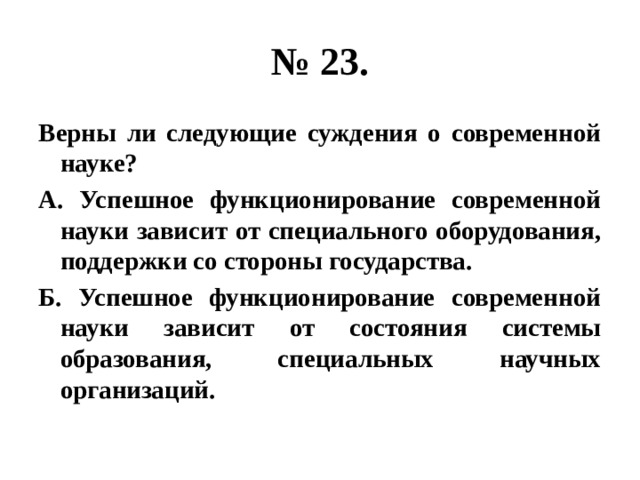 № 23. Верны ли следующие суждения о современной науке? А. Успешное функционирование современной науки зависит от специального оборудования, поддержки со стороны государства. Б. Успешное функционирование современной науки зависит от состояния системы образования, специальных научных организаций.   