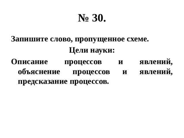 № 30. Запишите слово, пропущенное схеме. Цели науки: Описание процессов и явлений, объяснение процессов и явлений, предсказание процессов. 