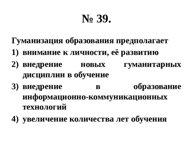 № 39. Гуманизация образования предполагает внимание к личности, её развитию внедрение новых гуманитарных дисциплин в обучение внедрение в образование информационно-коммуникационных технологий увеличение количества лет обучения 