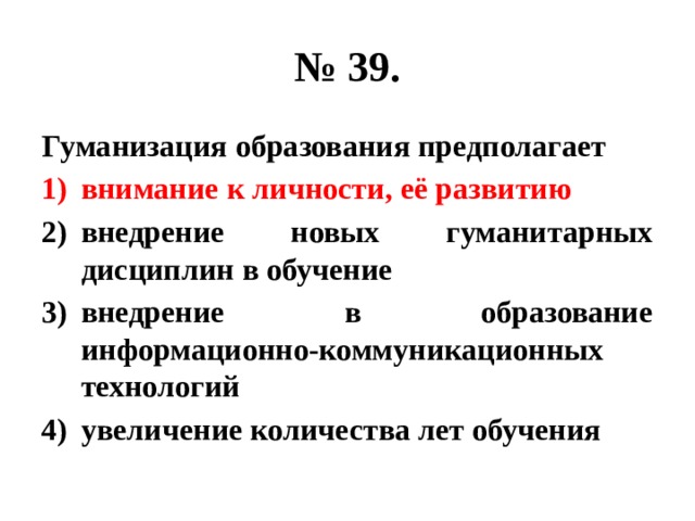 № 39. Гуманизация образования предполагает внимание к личности, её развитию внедрение новых гуманитарных дисциплин в обучение внедрение в образование информационно-коммуникационных технологий увеличение количества лет обучения 