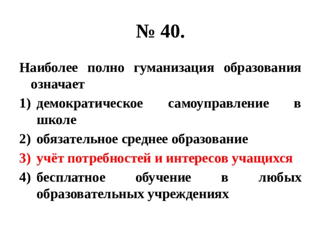 № 40. Наиболее полно гуманизация образования означает демократическое самоуправление в школе обязательное среднее образование учёт потребностей и интересов учащихся бесплатное обучение в любых образовательных учреждениях 