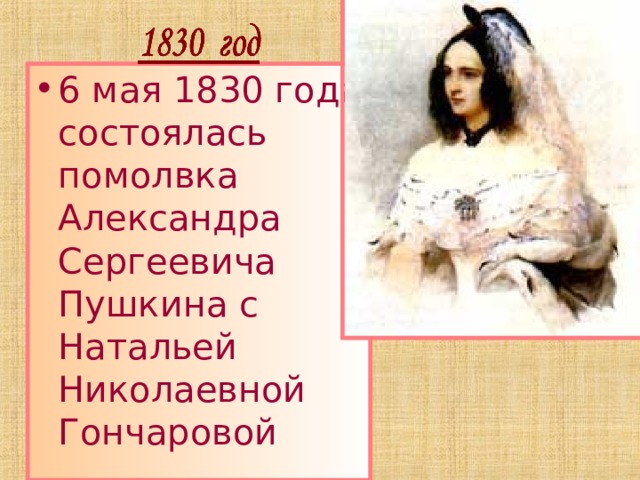 6 мая 1830 года состоялась помолвка Александра Сергеевича Пушкина с Натальей Николаевной Гончаровой 