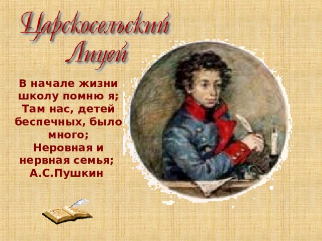 В начале жизни школу помню я;  Там нас, детей беспечных, было много;  Неровная и нервная семья; А.С.Пушкин    