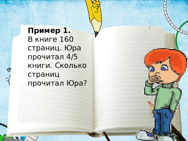 Пример 1.  В книге 160 страниц. Юра прочитал 4/5 книги. Сколько страниц прочитал Юра? 