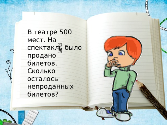 В театре 500 мест. На спектакль было продано билетов. Сколько осталось  непроданных билетов? 