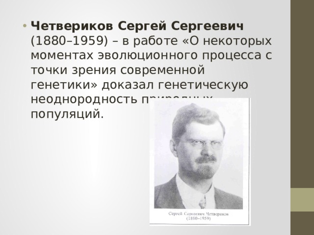 Четвериков Сергей Сергеевич (1880–1959) – в работе «О некоторых моментах эволюционного процесса с точки зрения современной генетики» доказал генетическую неоднородность природных популяций. 