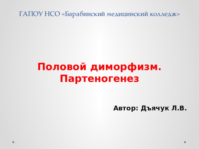 ГАПОУ НСО «Барабинский медицинский колледж» Половой диморфизм. Партеногенез   Автор: Дъячук Л.В. 