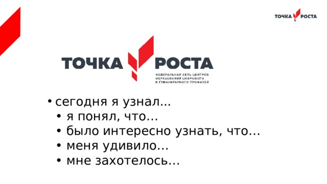 сегодня я узнал...  • я понял, что…  • было интересно узнать, что…  • меня удивило…  • мне захотелось… 