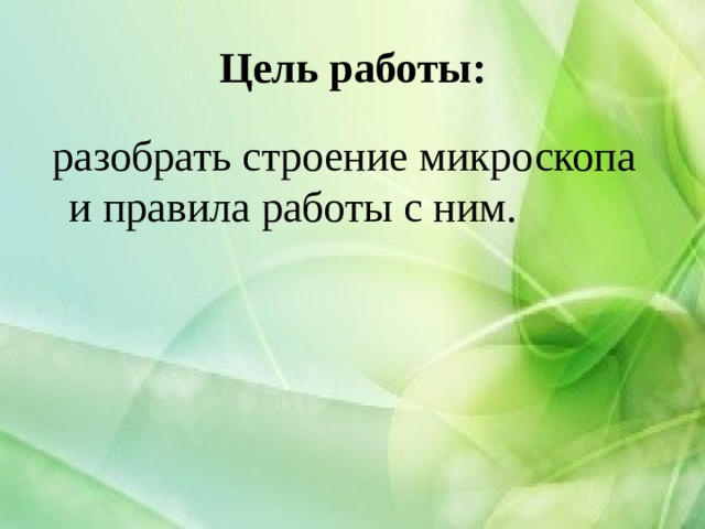 Цель работы:  разобрать строение микроскопа и правила работы с ним. 