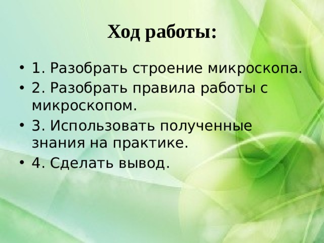 Ход работы: 1. Разобрать строение микроскопа. 2. Разобрать правила работы с микроскопом. 3. Использовать полученные знания на практике. 4. Сделать вывод. 
