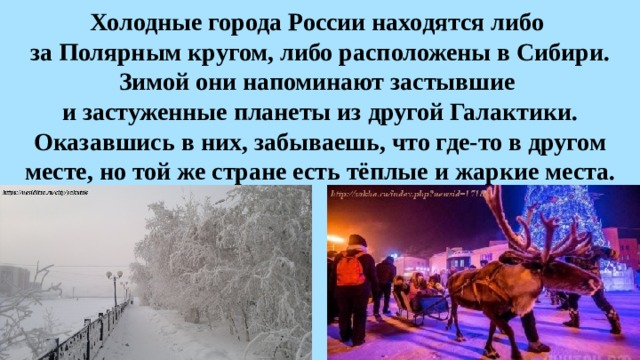 Холодные города России находятся либо  за Полярным кругом, либо расположены в Сибири. Зимой они напоминают застывшие  и застуженные планеты из другой Галактики. Оказавшись в них, забываешь, что где-то в другом месте, но той же стране есть тёплые и жаркие места. 