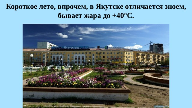 Короткое лето, впрочем, в Якутске отличается зноем, бывает жара до +40°С. 