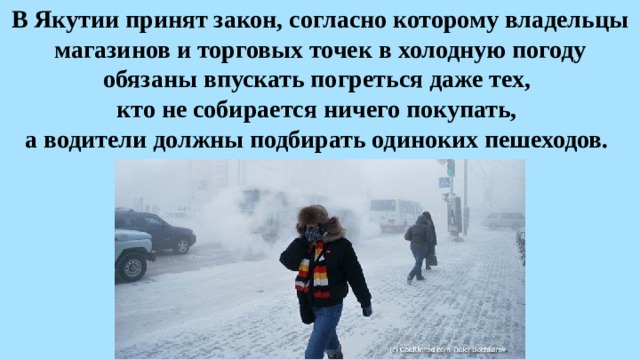 В Якутии принят закон, согласно которому владельцы магазинов и торговых точек в холодную погоду обязаны впускать погреться даже тех,  кто не собирается ничего покупать,  а водители должны подбирать одиноких пешеходов. 