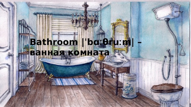 Bathroom |ˈbɑːθruːm|   – ванная комната 