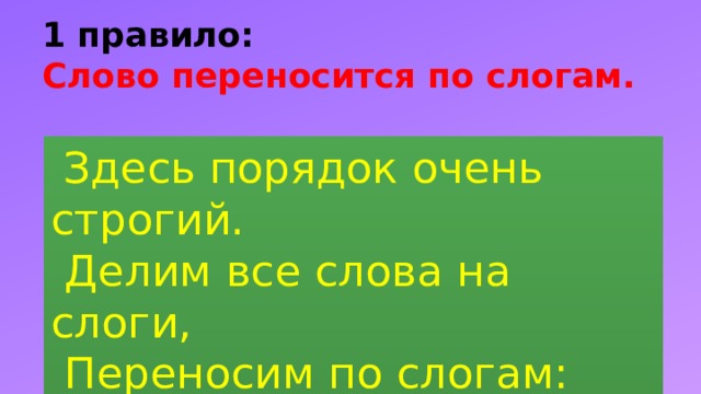 1 правило:  Слово переносится по слогам.  Здесь порядок очень строгий.   Делим все слова на слоги,   Переносим по слогам:   Бро-дит ста-до по лу-гам. 