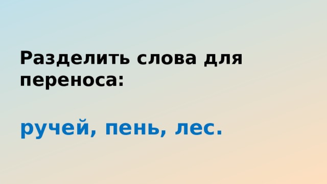 Разделить слова для переноса:   ручей, пень, лес. 