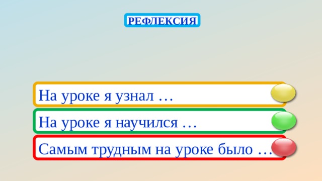 РЕФЛЕКСИЯ На уроке я узнал … На уроке я научился … Самым трудным на уроке было … 