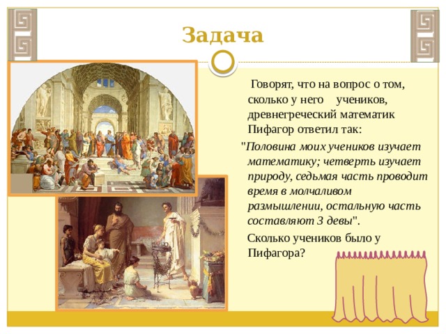 Задача  Говорят, что на вопрос о том, сколько у него учеников, древнегреческий математик Пифагор ответил так:  