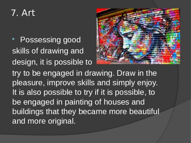 7. Art   Possessing good skills of drawing and design, it is possible to try to be engaged in drawing. Draw in the pleasure, improve skills and simply enjoy. It is also possible to try if it is possible, to be engaged in painting of houses and buildings that they became more beautiful and more original. 