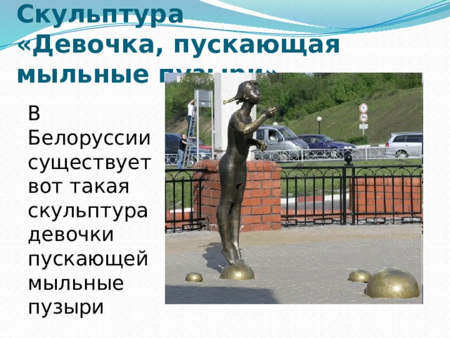 Скульптура  «Девочка, пускающая мыльные пузыри» В Белоруссии существует вот такая скульптура девочки пускающей мыльные пузыри 
