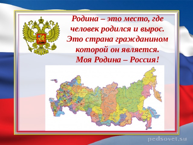     Родина – это место, где человек родился и вырос. Это страна гражданином которой он является.  Моя Родина – Россия!     