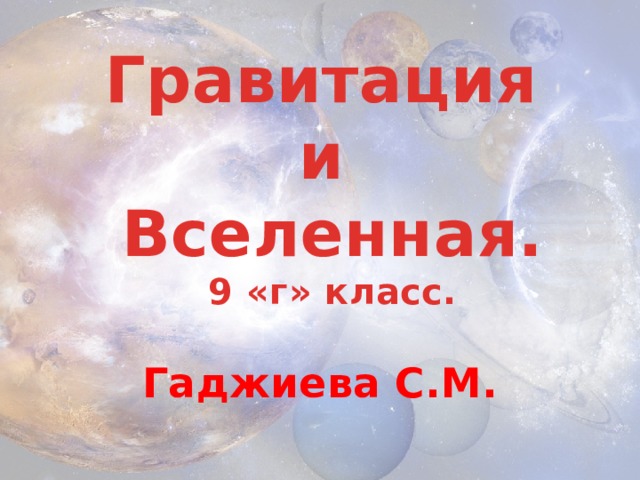 Гравитация и Вселенная. 9 «г» класс.  Гаджиева С.М. 